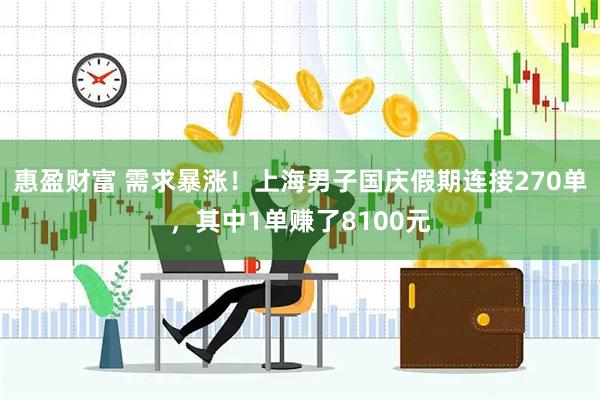 惠盈财富 需求暴涨!上海男子国庆假期连接270单,其中1单赚了8100元