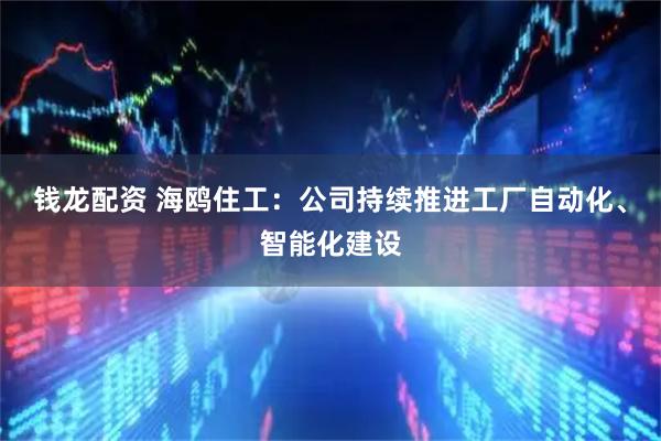 钱龙配资 海鸥住工：公司持续推进工厂自动化、智能化建设
