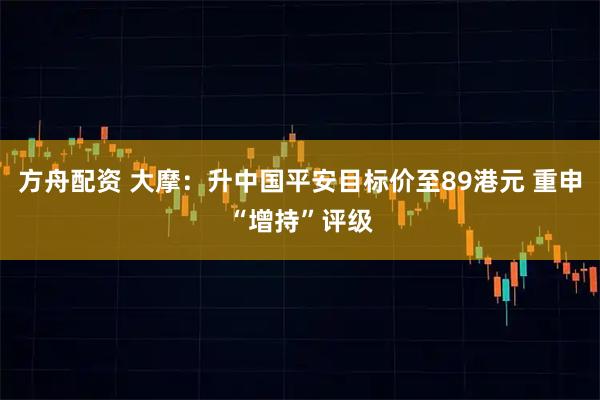 方舟配资 大摩：升中国平安目标价至89港元 重申“增持”评级