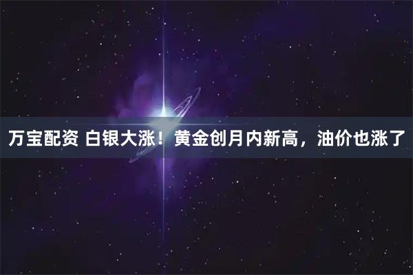 万宝配资 白银大涨!黄金创月内新高,油价也涨了